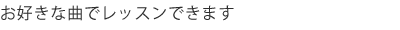 好きな曲でレッスンできます。